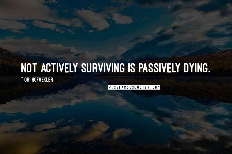 Ori Hofmekler Quotes: Not actively surviving is passively dying.