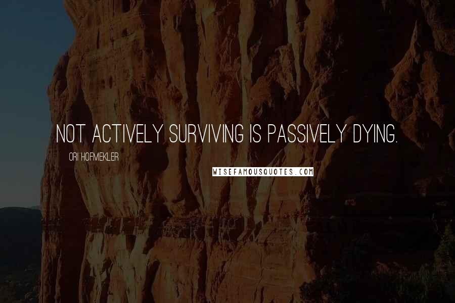 Ori Hofmekler Quotes: Not actively surviving is passively dying.