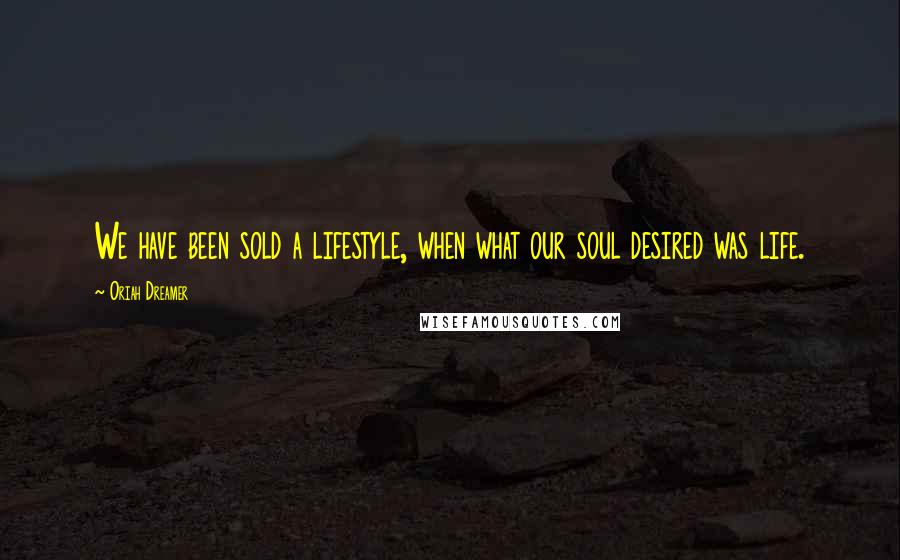 Oriah Dreamer Quotes: We have been sold a lifestyle, when what our soul desired was life.