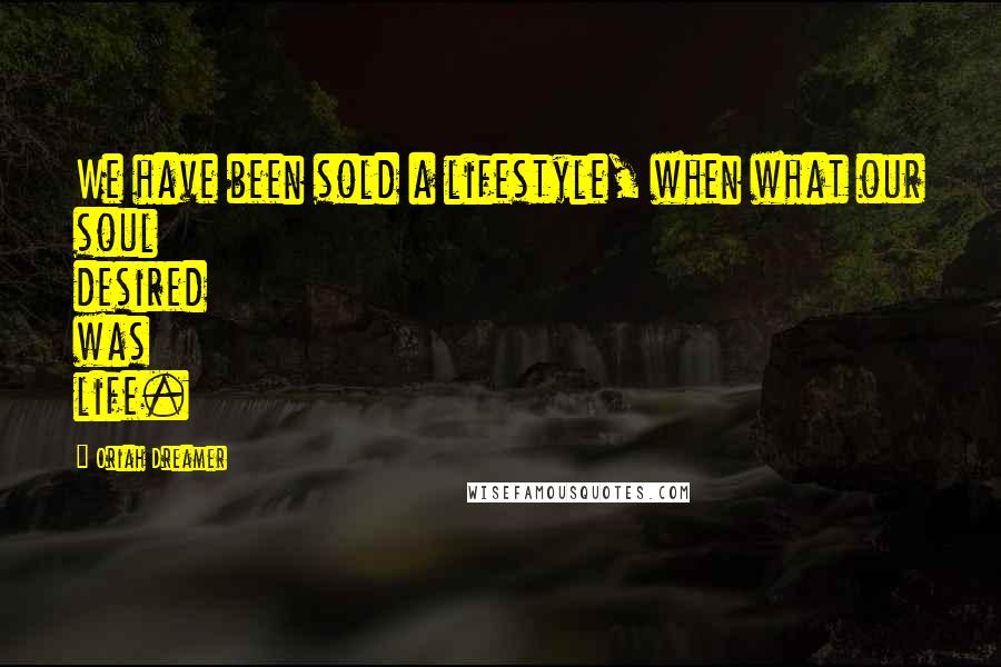 Oriah Dreamer Quotes: We have been sold a lifestyle, when what our soul desired was life.