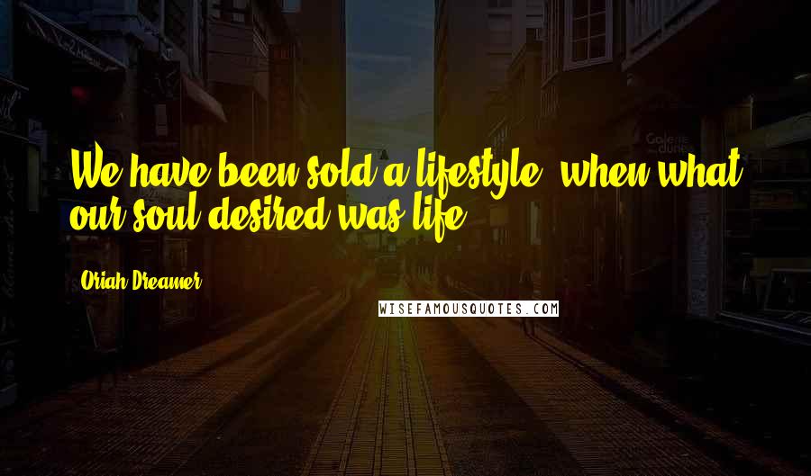 Oriah Dreamer Quotes: We have been sold a lifestyle, when what our soul desired was life.