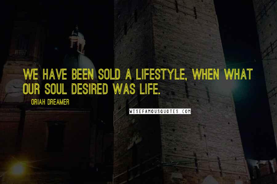 Oriah Dreamer Quotes: We have been sold a lifestyle, when what our soul desired was life.