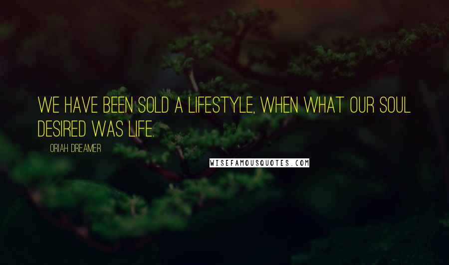 Oriah Dreamer Quotes: We have been sold a lifestyle, when what our soul desired was life.