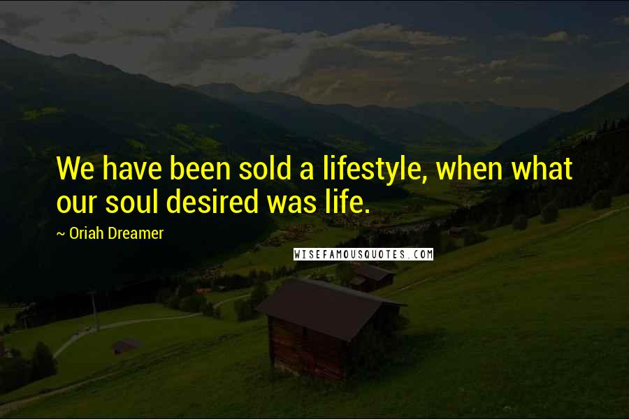 Oriah Dreamer Quotes: We have been sold a lifestyle, when what our soul desired was life.