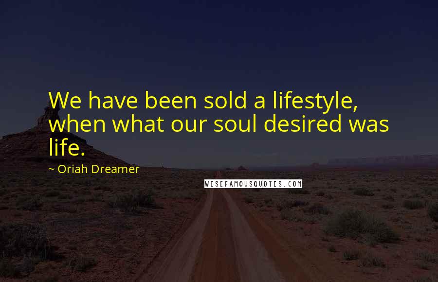 Oriah Dreamer Quotes: We have been sold a lifestyle, when what our soul desired was life.