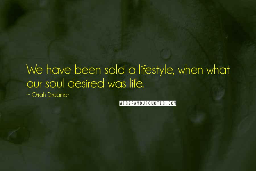Oriah Dreamer Quotes: We have been sold a lifestyle, when what our soul desired was life.