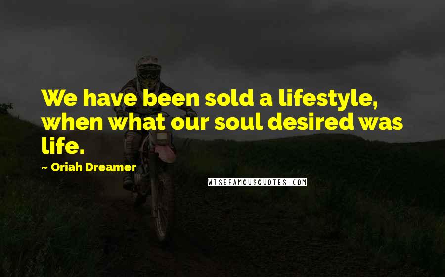 Oriah Dreamer Quotes: We have been sold a lifestyle, when what our soul desired was life.