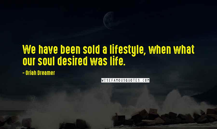 Oriah Dreamer Quotes: We have been sold a lifestyle, when what our soul desired was life.