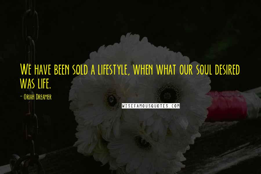 Oriah Dreamer Quotes: We have been sold a lifestyle, when what our soul desired was life.