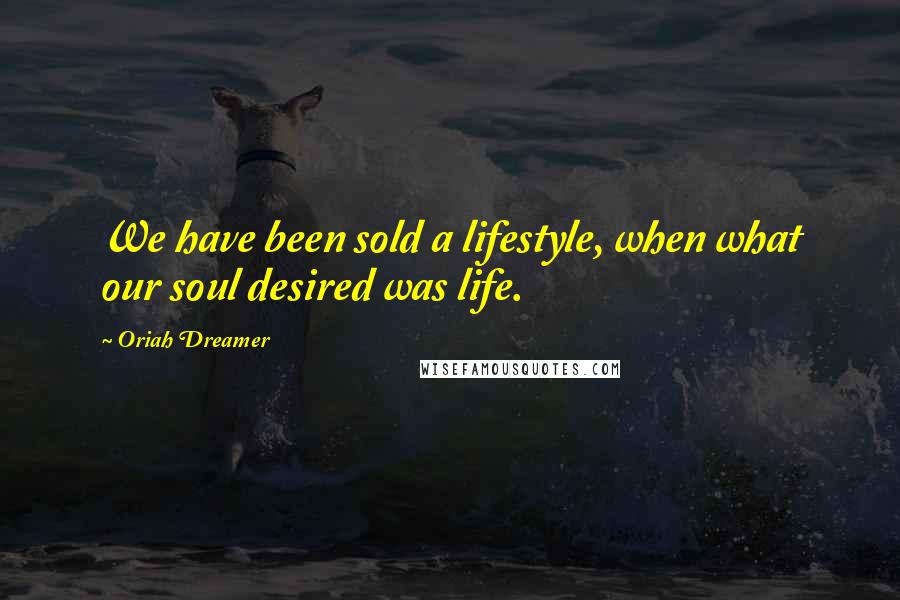 Oriah Dreamer Quotes: We have been sold a lifestyle, when what our soul desired was life.