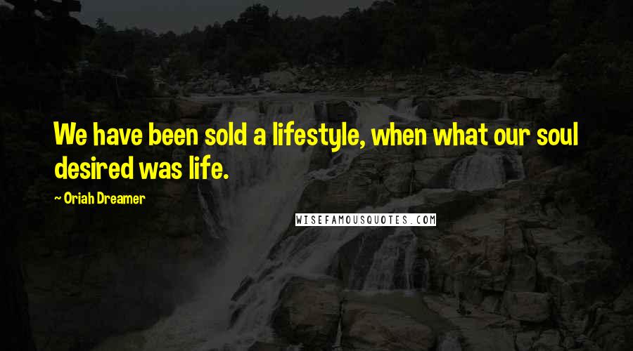 Oriah Dreamer Quotes: We have been sold a lifestyle, when what our soul desired was life.