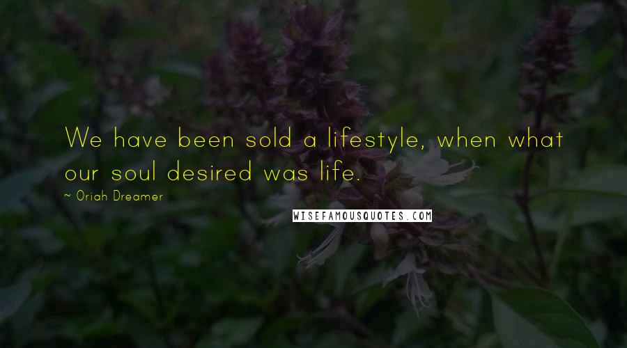 Oriah Dreamer Quotes: We have been sold a lifestyle, when what our soul desired was life.