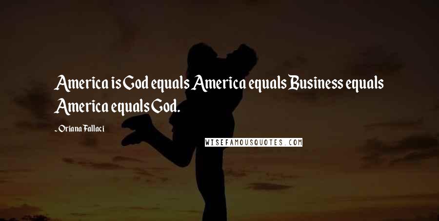 Oriana Fallaci Quotes: America is God equals America equals Business equals America equals God.
