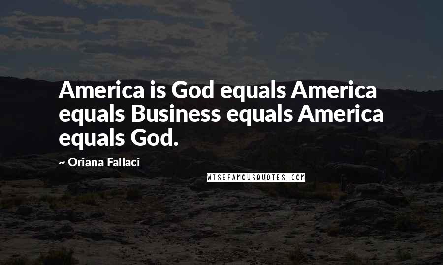 Oriana Fallaci Quotes: America is God equals America equals Business equals America equals God.