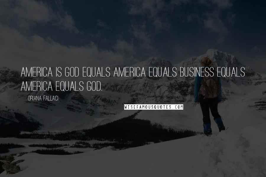 Oriana Fallaci Quotes: America is God equals America equals Business equals America equals God.