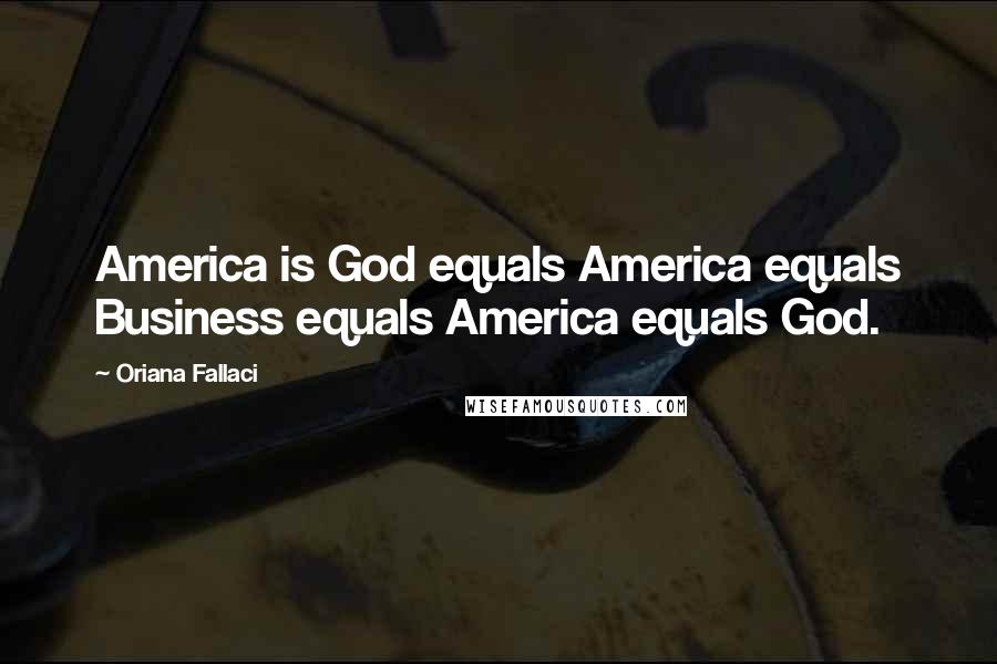 Oriana Fallaci Quotes: America is God equals America equals Business equals America equals God.