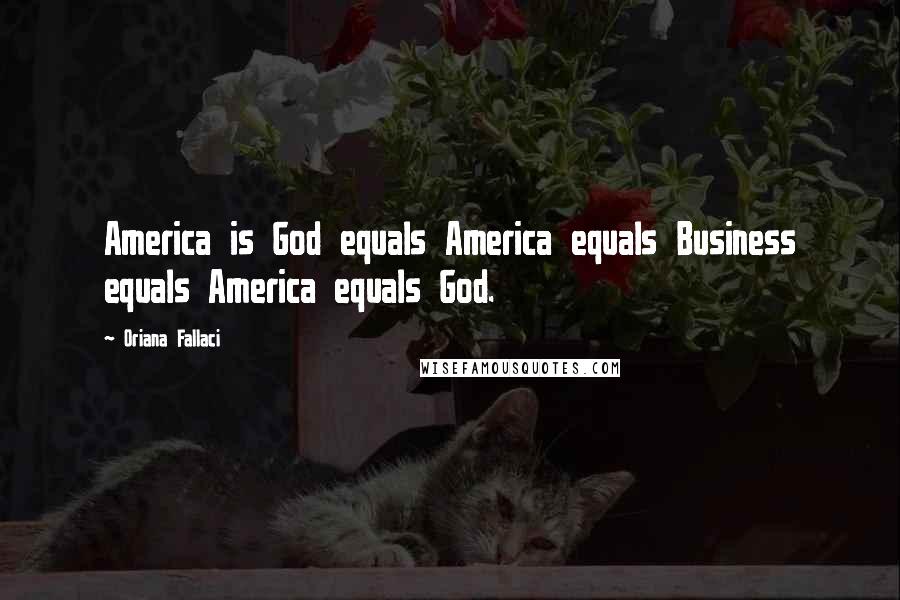 Oriana Fallaci Quotes: America is God equals America equals Business equals America equals God.