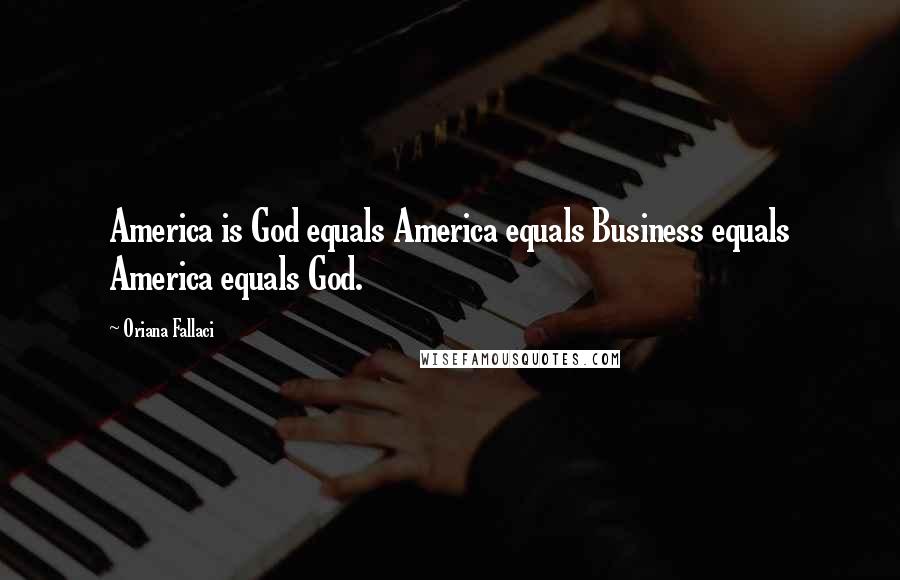 Oriana Fallaci Quotes: America is God equals America equals Business equals America equals God.