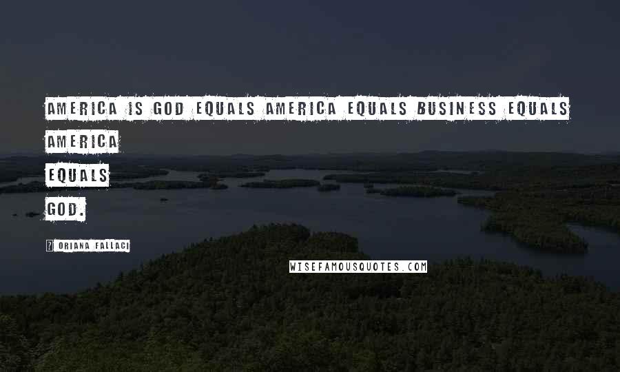 Oriana Fallaci Quotes: America is God equals America equals Business equals America equals God.