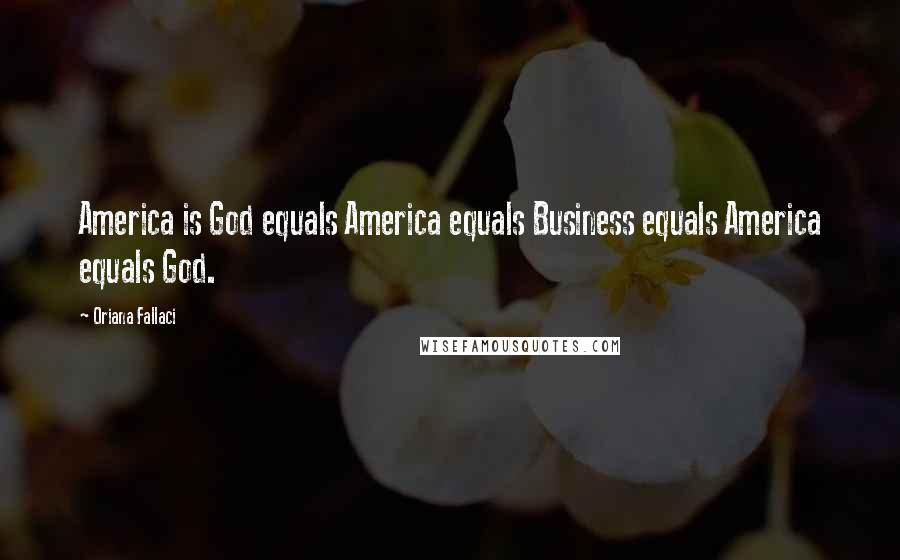 Oriana Fallaci Quotes: America is God equals America equals Business equals America equals God.