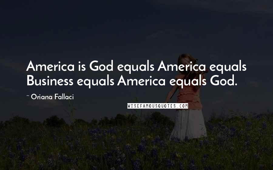 Oriana Fallaci Quotes: America is God equals America equals Business equals America equals God.