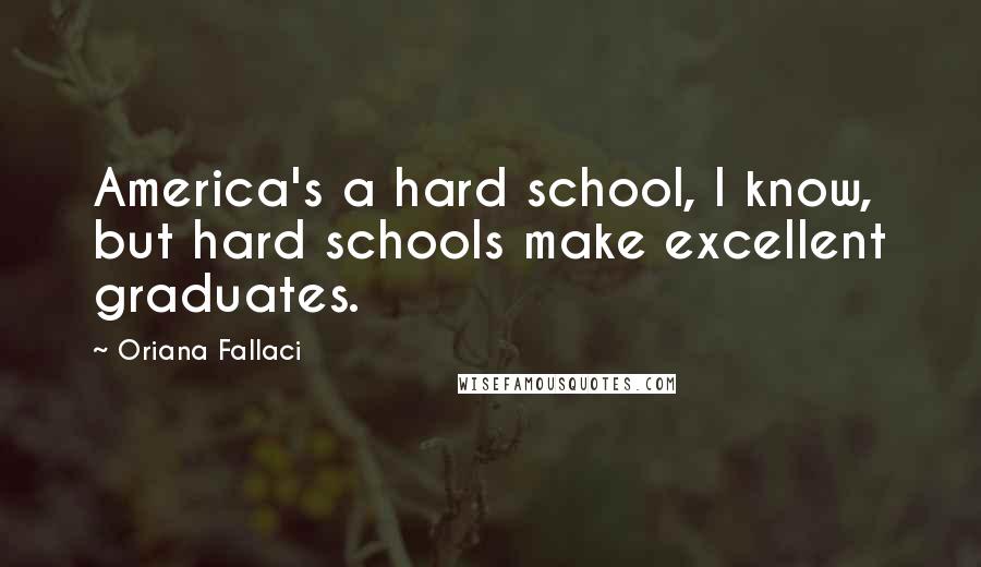 Oriana Fallaci Quotes: America's a hard school, I know, but hard schools make excellent graduates.