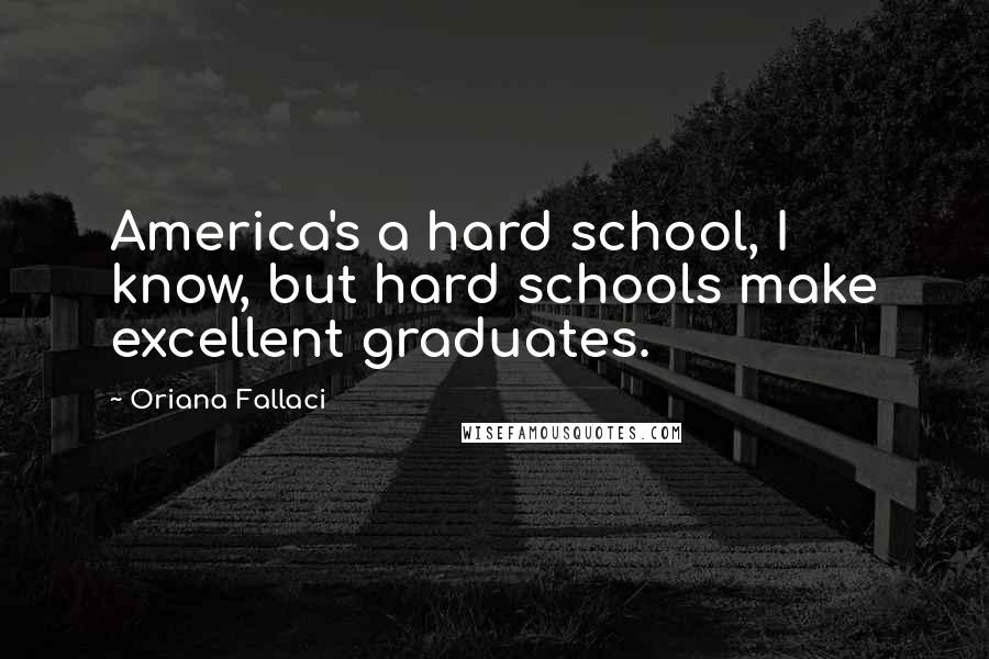 Oriana Fallaci Quotes: America's a hard school, I know, but hard schools make excellent graduates.