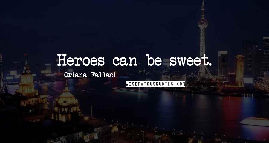 Oriana Fallaci Quotes: Heroes can be sweet.