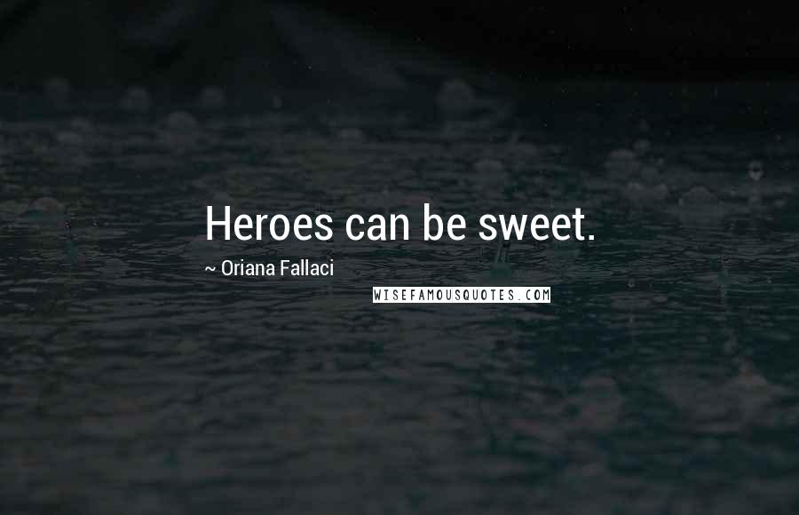 Oriana Fallaci Quotes: Heroes can be sweet.