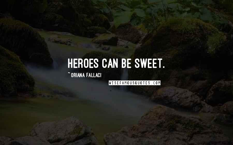 Oriana Fallaci Quotes: Heroes can be sweet.