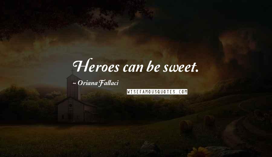 Oriana Fallaci Quotes: Heroes can be sweet.