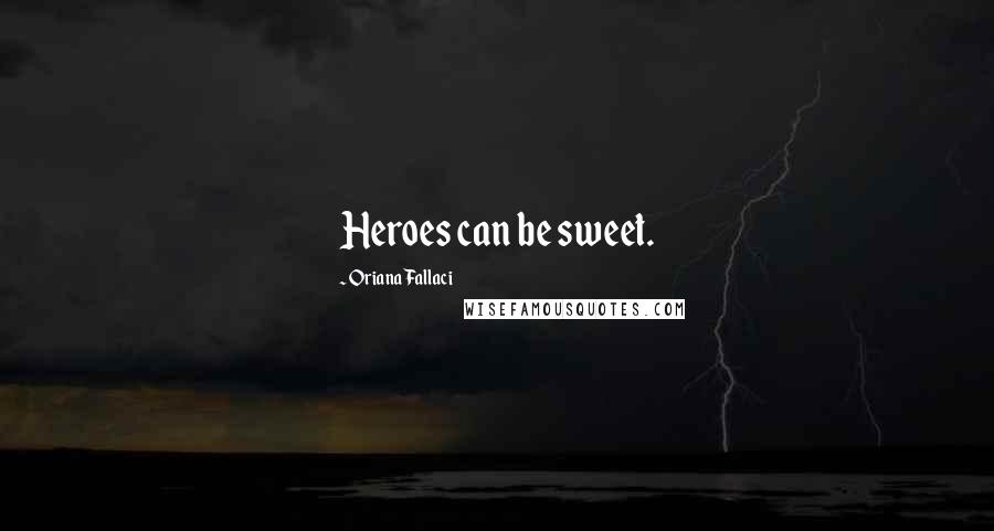 Oriana Fallaci Quotes: Heroes can be sweet.