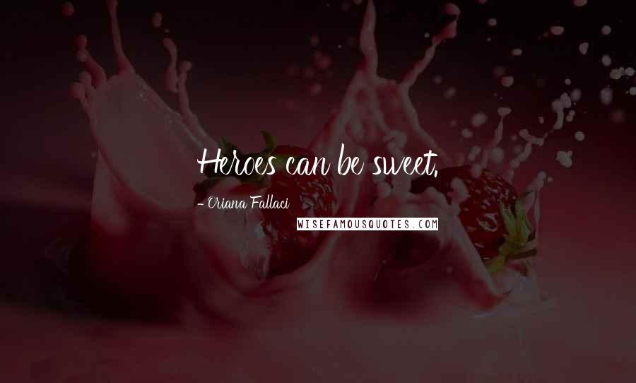 Oriana Fallaci Quotes: Heroes can be sweet.
