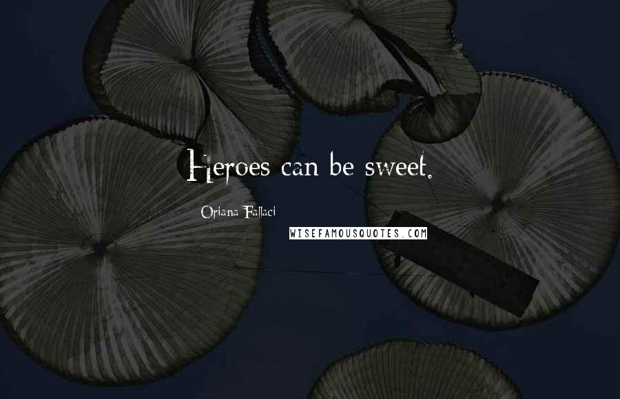 Oriana Fallaci Quotes: Heroes can be sweet.