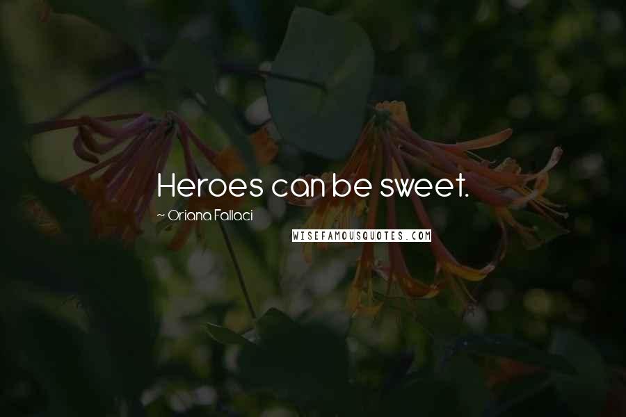 Oriana Fallaci Quotes: Heroes can be sweet.