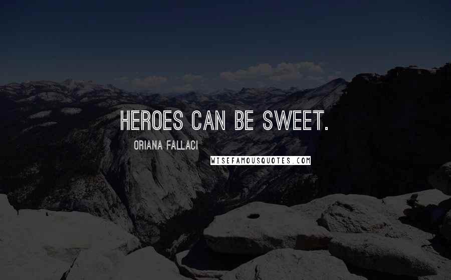 Oriana Fallaci Quotes: Heroes can be sweet.