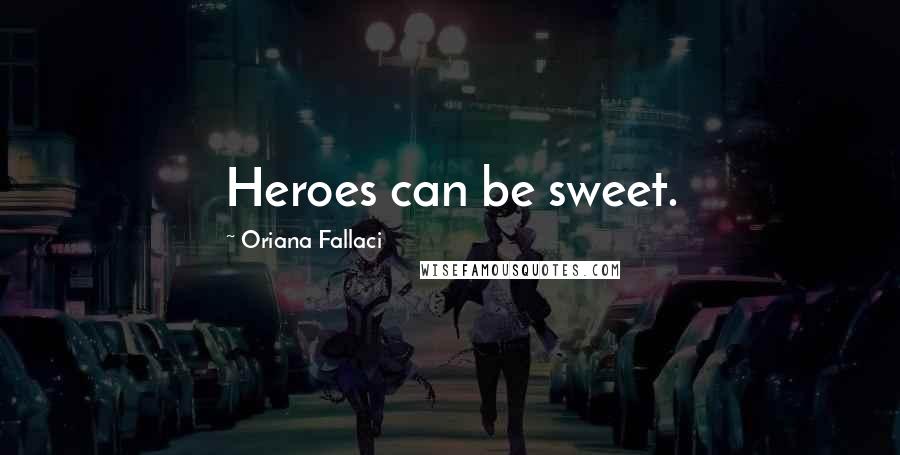 Oriana Fallaci Quotes: Heroes can be sweet.