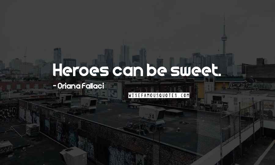 Oriana Fallaci Quotes: Heroes can be sweet.
