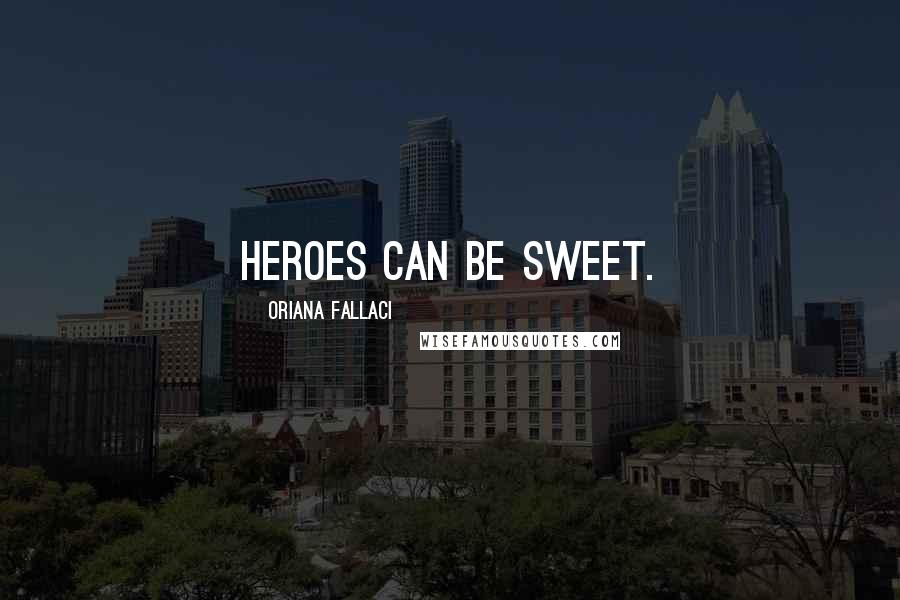 Oriana Fallaci Quotes: Heroes can be sweet.