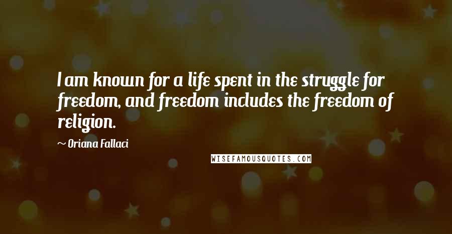 Oriana Fallaci Quotes: I am known for a life spent in the struggle for freedom, and freedom includes the freedom of religion.