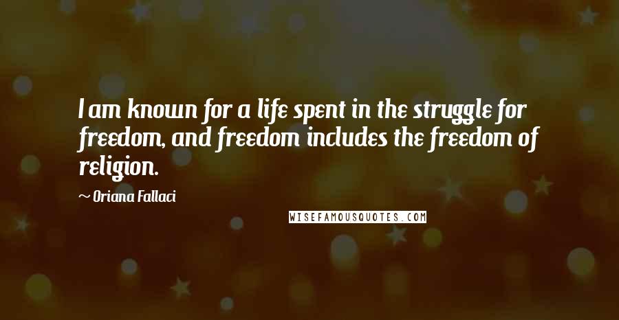 Oriana Fallaci Quotes: I am known for a life spent in the struggle for freedom, and freedom includes the freedom of religion.