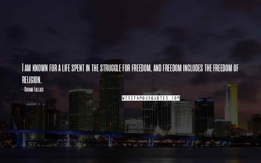 Oriana Fallaci Quotes: I am known for a life spent in the struggle for freedom, and freedom includes the freedom of religion.