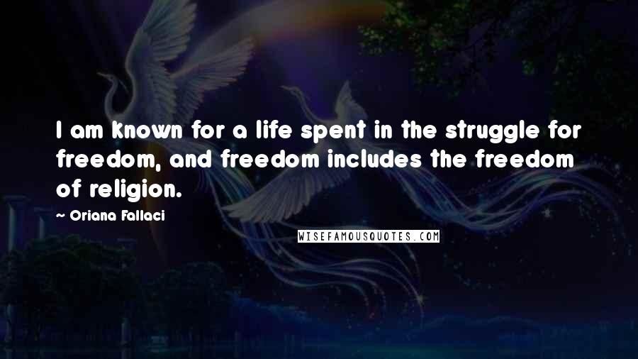 Oriana Fallaci Quotes: I am known for a life spent in the struggle for freedom, and freedom includes the freedom of religion.