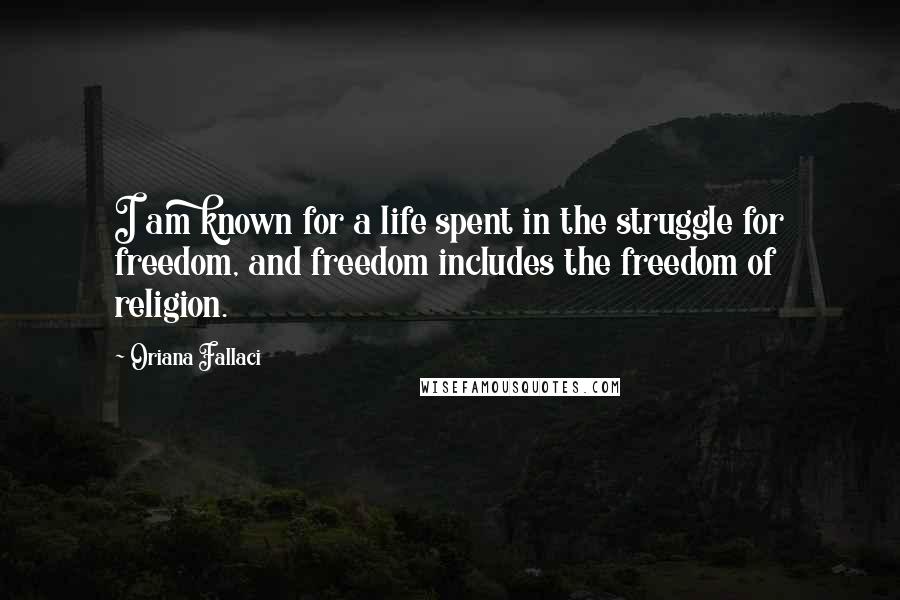 Oriana Fallaci Quotes: I am known for a life spent in the struggle for freedom, and freedom includes the freedom of religion.