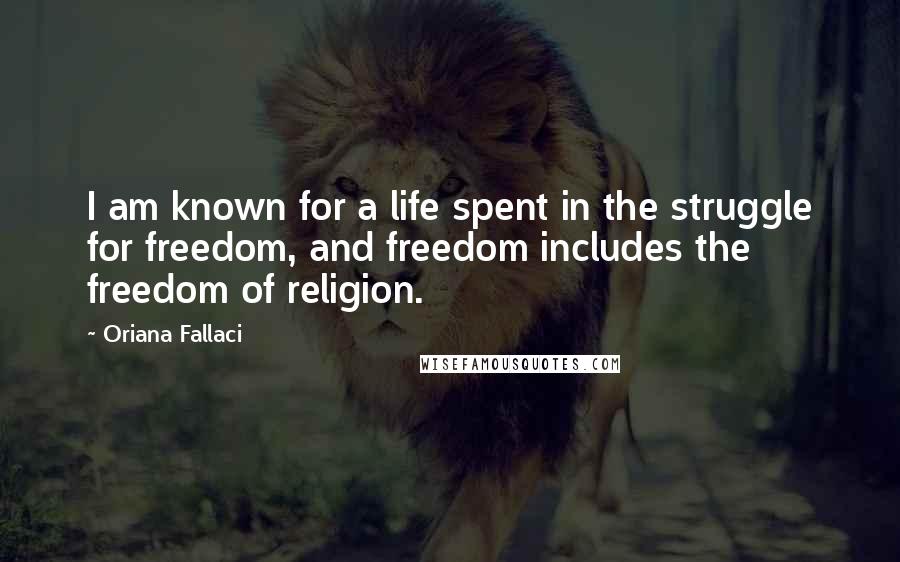 Oriana Fallaci Quotes: I am known for a life spent in the struggle for freedom, and freedom includes the freedom of religion.