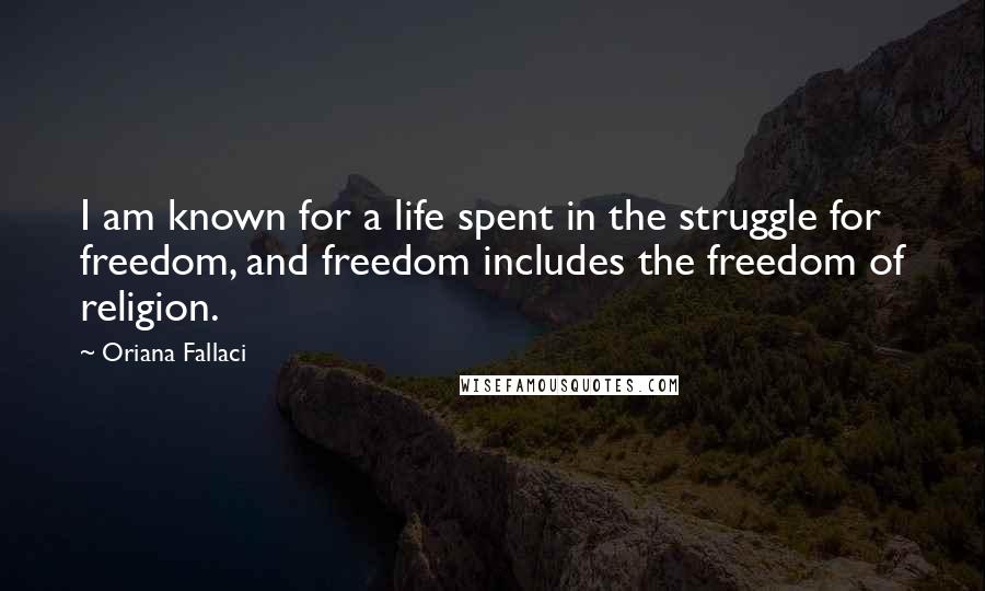 Oriana Fallaci Quotes: I am known for a life spent in the struggle for freedom, and freedom includes the freedom of religion.