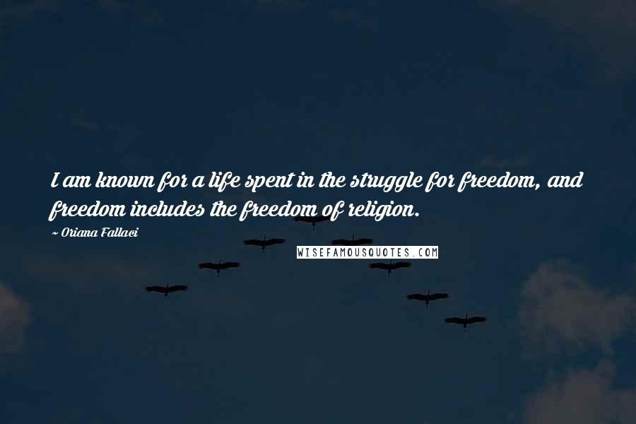 Oriana Fallaci Quotes: I am known for a life spent in the struggle for freedom, and freedom includes the freedom of religion.