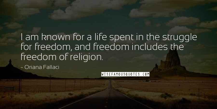 Oriana Fallaci Quotes: I am known for a life spent in the struggle for freedom, and freedom includes the freedom of religion.