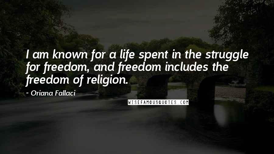 Oriana Fallaci Quotes: I am known for a life spent in the struggle for freedom, and freedom includes the freedom of religion.