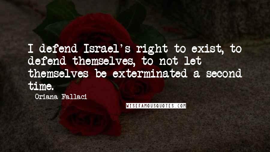 Oriana Fallaci Quotes: I defend Israel's right to exist, to defend themselves, to not let themselves be exterminated a second time.